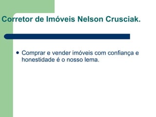Corretor de Imóveis Nelson Crusciak. Comprar e vender imóveis com confiança e honestidade é o nosso lema. 