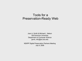 Tools for a  Preservation-Ready Web  Joan A. Smith & Michael L. Nelson Old Dominion University Department of Computer Science {jsmit, mln}@cs.odu.edu NDIIPP Digital Preservation Partners Meeting July 9, 2008 