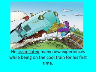 He assimilated many new experiences while being on the cool train for his first time.