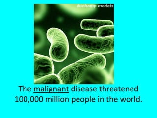 The malignant disease threatened 100,000 million people in the world.