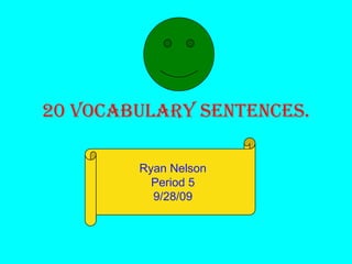 20 Vocabulary sentences. Ryan Nelson Period 5 9/28/09 