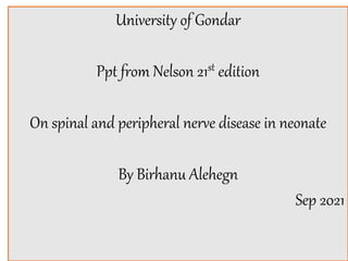 University of Gondar
Ppt from Nelson 21st edition
On spinal and peripheral nerve disease in neonate
By Birhanu Alehegn
Sep 2021
 