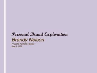 Personal Brand Exploration
Brandy Nelson
Project & Portfolio I: Week 1
July 4, 2022
 