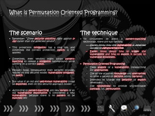 What is Permutation Oriented Programming?



The scenario                                                 The technique
• Remember: “Some security solutions fight against 0-        • To circumvent or avoid a pattern-matching
  day faster than the affected vendor”.                        technology, there are two options:
                                                                 – Easier: know how the vulnerability is detected
• This protection (mitigation) has a long life, and                  (access to signature/vaccine).
  sometimes the correct protection (patch) is not
                                                                 –   Easier: know deeply how to trigger the
  applied.
                                                                     vulnerability and how to exploit it (access to
                                                                     vulnerable ecosystem).
• Sometimes, even vendors might adopt pattern-
  matching to release a mitigation (workaround) while
  working on a correct patch.                                • Permutation Oriented Programming:
                                                                 – Deep analysis of a vulnerability, (re)searching
• People’s hope, consequently their security strategy,             for alternatives.
  resides on this security model: vulnerability mitigated,       – Use all the acquired knowledge and alternatives
  no patch…                                                        to offer a variety of decision points (variants).
                                                                 – Intended to change the behavior of exploit
• But what if an old and well-known vulnerability could            developers.
  be exploited, even on this security approach model?
                                                                 – Use randomness to provide unpredictable
                                                                   payloads, i.e., permutation.
• According to pattern-matching, any new variant of an
  old vulnerability exploitation is considered a new
  vulnerability, because there is no pattern to be
  matched yet!
 