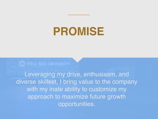 Leveraging my drive, enthusiasm, and
diverse skillset, I bring value to the company
with my inate ability to customize my
approach to maximize future growth
opportunities.
PROMISE
 