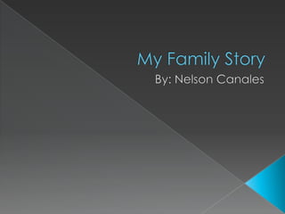 My Family Story By: Nelson Canales 