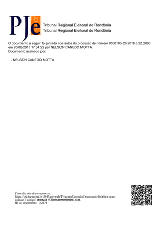 Tribunal Regional Eleitoral de Rondônia
Tribunal Regional Eleitoral de Rondônia
O documento a seguir foi juntado aos autos do processo de número 0600186-26.2018.6.22.0000
em 26/08/2018 17:34:22 por NELSON CANEDO MOTTA
Documento assinado por:
- NELSON CANEDO MOTTA
Consulte este documento em:
https://pje.tre-ro.jus.br:8443/pje-web/Processo/ConsultaDocumento/listView.seam
usando o código: 18082617340896400000000031386
ID do documento: 32070
 