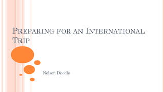 PREPARING FOR AN INTERNATIONAL
TRIP
Nelson Deedle
 