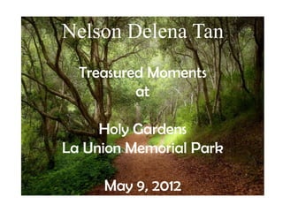 Nelson Delena Tan
  Treasured Moments
          at

     Holy Gardens
La Union Memorial Park

     May 9, 2012
 