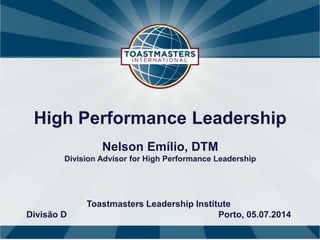 High Performance Leadership
Nelson Emílio, DTM
Division Advisor for High Performance Leadership
Toastmasters Leadership Institute
Divisão D Porto, 05.07.2014
 