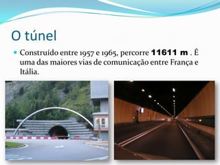 O túnel Construído entre 1957 e 1965, percorre 11611 m . É uma das maiores vias de comunicação entre França e Itália.
