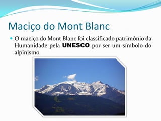 Maciço do MontBlancO maciço do MontBlanc foi classificado património da Humanidade pela UNESCO por ser um símbolo do alpinismo.