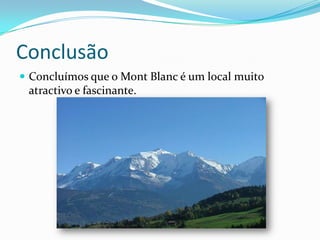 ConclusãoConcluímos que o MontBlanc é um local muito atractivo e fascinante.