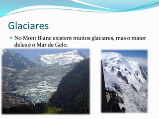 GlaciaresNo MontBlanc existem muitos glaciares, mas o maior deles é o Mar de Gelo.