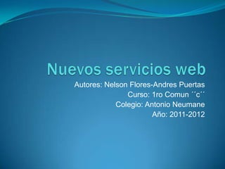 Nuevos servicios web Autores: Nelson Flores-Andres Puertas  Curso: 1ro Comun ´´c´´  Colegio: Antonio Neumane Año: 2011-2012  
