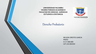 UNIVERSIDADYACAMBU
VICERECTORADO ACADÉMICO
FACULTAD DE CIENCIAS JURÍDICAS
ESTUDIOS A DISTANCIA
Derecho Probatorio
NELSON ORESTES GARCIA
PRATO
CI:17.368.085
CJP-133-00333V
 