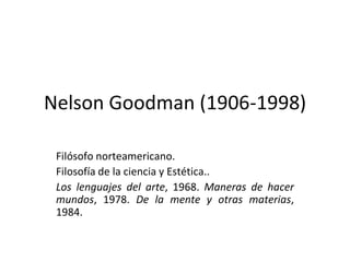 Nelson Goodman (1906-1998)
Filósofo norteamericano.
Filosofía de la ciencia y Estética..
Los lenguajes del arte, 1968. Man...