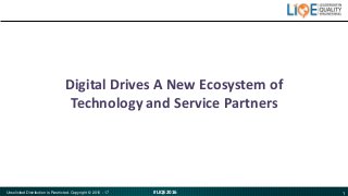 1#LIQE2016Unsolicited Distribution is Restricted. Copyright © 2016 - 17
Digital Drives A New Ecosystem of
Technology and S...