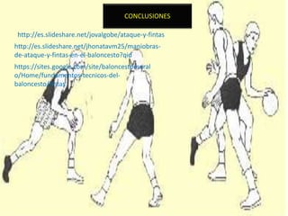 CONCLUSIONES
http://es.slideshare.net/jhonatavm25/maniobras-
de-ataque-y-fintas-en-el-baloncesto?qid
http://es.slideshare.net/jovalgobe/ataque-y-fintas
https://sites.google.com/site/baloncestomoral
o/Home/fundamentos-tecnicos-del-
baloncesto/fintas
 