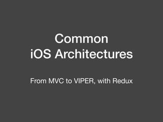 Common
iOS Architectures
From MVC to VIPER, with Redux
 