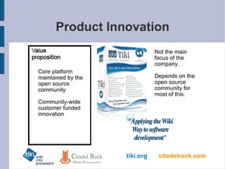 Product Innovation Core platform maintained by the open source community Community-wide customer funded innovation Not the main focus of the company. Depends on the open source community for most of this. 