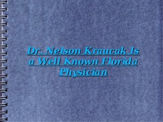 Dr. Nelson Kraucak IsDr. Nelson Kraucak Is
a Well Known Floridaa Well Known Florida
PhysicianPhysician
 