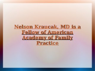 Nelson Kraucak, MD is aNelson Kraucak, MD is a
Fellow of AmericanFellow of American
Academy of FamilyAcademy of Family
PracticePractice
 