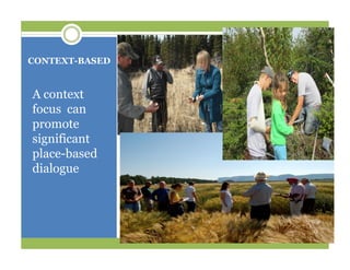 CONTEXT-BASED
A context
focus can
promote
significant
place-based
dialogue
 