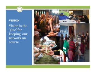 VISION
Vision is the
‘glue’ for
keeping our
network on
course.
 