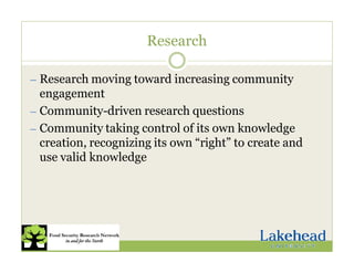 Research
— Research moving toward increasing community
engagement
— Community-driven research questions
— Community taking control of its own knowledge
creation, recognizing its own “right” to create and
use valid knowledge
 