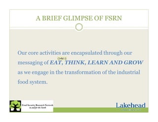 A BRIEF GLIMPSE OF FSRN
Our core activities are encapsulated through our
messaging of EAT, THINK, LEARN AND GROW
as we engage in the transformation of the industrial
food system.
CHN13
 