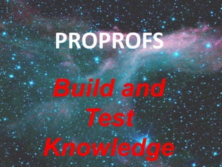 PROPROFS 
Build and 
Test 
Knowledge 
 