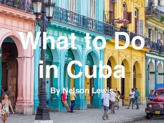 What to Do
in Cuba
By Nelson Lewis
 