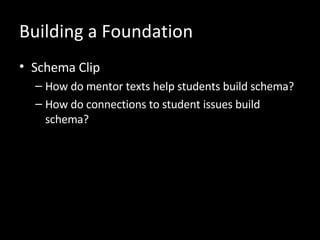Building a Foundation Schema Clip How do mentor texts help students build schema? How do connections to student issues build schema? 