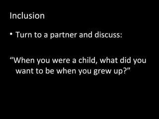 Inclusion Turn to a partner and discuss: “ When you were a child, what did you want to be when you grew up?” 