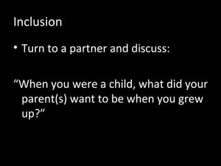 Inclusion Turn to a partner and discuss: “ When you were a child, what did your parent(s) want to be when you grew up?” 