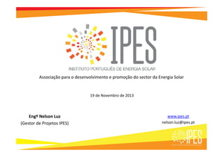 Associação para o desenvolvimento e promoção do sector da Energia Solar

19 de Novembro de 2013

Engº Nelson Luz
(Gestor de Projetos IPES)

www.ipes.pt
nelson.luz@ipes.pt

 