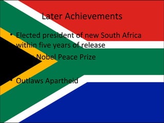 Later Achievements Elected president of new South Africa within five years of release Earns Nobel Peace Prize Outlaws Apartheid 