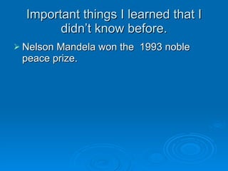 Important things I learned that I didn’t know before. Nelson Mandela won the  1993 noble peace prize. 