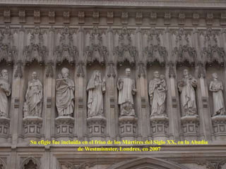 Su efigie fue incluida en el friso de los Mártires del Siglo XX, en la Abadía de Westmisnster, Londres, en 2007 