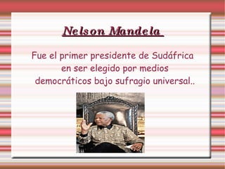 Nelson Mandela  Fue el primer presidente de Sudáfrica en ser elegido por medios democráticos bajo sufragio universal.. 