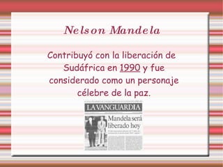 Nelson Mandela Contribuyó con la liberación de Sudáfrica en 1990 y fue considerado como un personaje célebre de la paz.