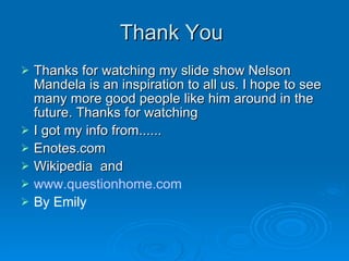 Thank You  Thanks for watching my slide show Nelson Mandela is an inspiration to all us. I hope to see many more good people like him around in the future. Thanks for watching  I got my info from...... Enotes.com Wikipedia  and www.questionhome.com By Emily 
