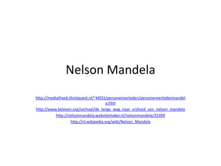 Nelson Mandela http://mediatheek.thinkquest.nl/~kl031/personenverleden/personenverledenmandela.htm http://www.beleven.org/verhaal/de_lange_weg_naar_vrijheid_van_nelson_mandela http://nelsonmandela.websitemaker.nl/nelsonmandela/35399 http://nl.wikipedia.org/wiki/Nelson_Mandela 
