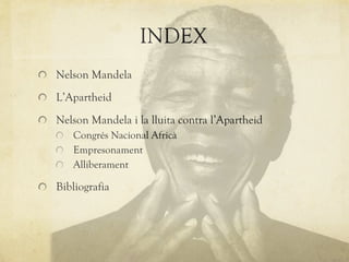 INDEX Nelson Mandela L’Apartheid Nelson Mandela i la lluita contra l’Apartheid Congrés Nacional Africà Empresonament Alliberament Bibliografia 