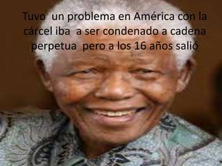 Tuvo un problema en América con la
cárcel iba a ser condenado a cadena
  perpetua pero a los 16 años salió
 