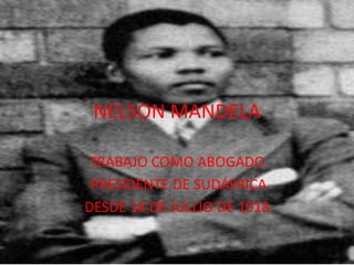 NELSON MANDELA

TRABAJO COMO ABOGADO
 PRESIDENTE DE SUDÁFRICA
DESDE 18 DE JULLIO DE 1918
 