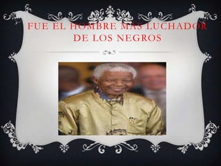 FUE EL HOMBRE MÁS LUCHADOR
       DE LOS NEGROS
 