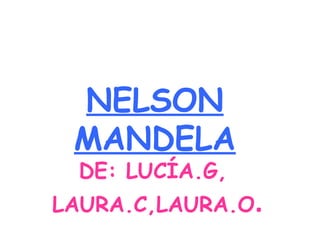 NELSON
 MANDELA
  DE: LUCÍA.G,
LAURA.C,LAURA.O.
 