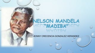 NELSON MANDELA
“MADIBA"
JEINNY CRECENCIA GONZALEZ HERANDEZ
 